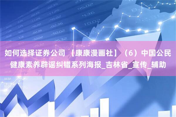 如何选择证券公司 【康康漫画社】（6）中国公民健康素养辟谣纠错系列海报_吉林省_宣传_辅助